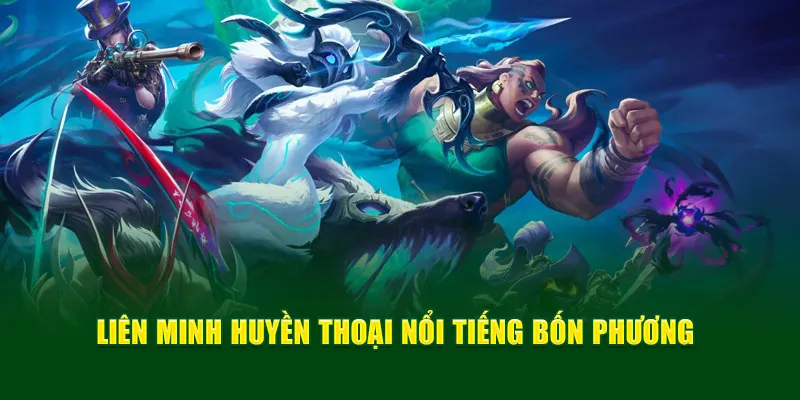 Liên minh huyền thoại nổi tiếng bốn phương